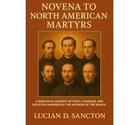 NOVENA TO NORTH AMERICAN MARTYRS: A NINE-DAYS JOURNEY OF FAITH, COURAGE, AND DEVOTION INSPIRED BY THE WITNESS OF THE SAINTS