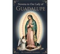 NOVENA TO OUR LADY OF GUADALUPE: A Nine-Day Supplication to the Blessed Virgin Mary.