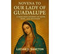 NOVENA TO OUR LADY OF GUADALUPE: A NINE-DAYS JOURNEY OF FAITH, HOPE, AND DEVOTION
