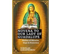 NOVENA TO OUR LADY OF GUADALUPE: Mother of Miracles, Hope & Protection