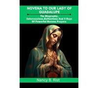 Novena to Our Lady of Guadalupe: The Biography, Intercessions, Reflections And 9 Days Of Powerful Novena Prayers