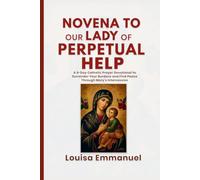 NOVENA TO OUR LADY OF PERPETUAL HELP: A 9-Day Catholic Prayer Devotional to Surrender Your Burdens and Find Peace Through Mary's Intercession