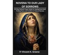 NOVENA TO OUR LADY OF SORROWS: A 9-Day Catholic Prayer Guide for Healing from Grief, Finding Peace, and Comfort in Times of Sorrow