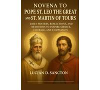 NOVENA TO POPE ST. LEO THE GREAT AND ST. MARTIN OF TOURS: DAILY PRAYERS, REFLECTIONS, AND DEVOTIONS TO INSPIRE SERVICE, COURAGE, AND COMPASSION