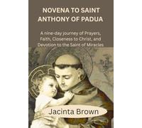 NOVENA TO SAINT ANTHONY OF PADUA: A NINE-DAY JOURNEY OF PRAYER, FAITH, CLOSENESS TO CHRIST, AND DEVOTION TO THE SAINT OF MIRACLES
