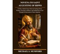 NOVENA TO SAINT AUGUSTINE OF HIPPO: A 9-Day Catholic Prayer Book for Seeking Divine Wisdom, Growing in Holiness, and Finding Rest in God Through the Intercession of Saint Augustine.