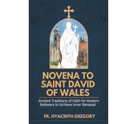 Novena to Saint David of Wales: Ancient Traditions of Faith for Modern Believers to Achieve Inner Renewal
