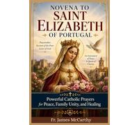 NOVENA TO SAINT ELIZABETH OF PORTUGAL: Powerful Catholic Prayers for Peace, Family Unity, and Healing