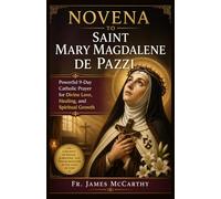 NOVENA TO SAINT MARY MAGDALENE DE PAZZI: Powerful 9-Day Catholic Prayer for Divine Love, Healing, and Spiritual Growth