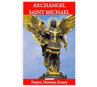 Novena to Saint Michael the Archangel: Prayers of Protection, Spiritual Warfare, and the Intercession of the Nine Choirs of Angels: A Powerful 9-Day ... Healing, Strength, and Heavenly Assistance