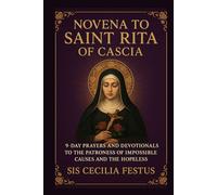 NOVENA TO SAINT RITA OF CASCIA: 9-Day Prayers And Devotionals To The Patroness Of Impossible Causes And The Hopeless
