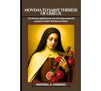 Novena to Saint Thérèse of Lisieux.: The history significance and nine days powerful prayers to Saint Thérèse of Lisieux