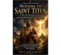 NOVENA TO SAINT TITUS FOR STEADFAST FAITH AND ENDURANCE IN TRIALS. GREENWOOD VERSION: A 9-Day Catholic Prayer Devotional for Strength, Perseverance, ... Grace to Overcome Life’s Hardest Challenges