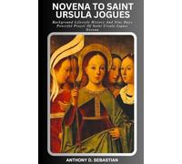 NOVENA TO SAINT URSULA JOGUES: Background Lifestyle History And Nine Days Powerful Prayer Of Saint Ursula Jogues Novena