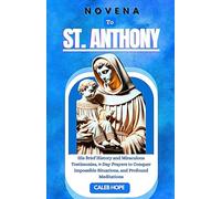 NOVENA TO ST. ANTHONY: His Brief History and Miraculous testimonies, 9-Day prayers to conquer impossible situations, and powerful meditations