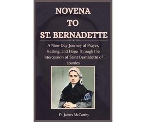 NOVENA TO ST. BERNADETTE: A Nine-Day Journey of Prayer, Healing, and Hope Through the Intercession of Saint Bernadette of Lourdes