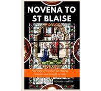NOVENA TO ST BLAISE: Nine Days of Devotion for Healing, Protection, and Strength in Faith
