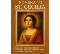 NOVENA TO ST. CECILIA: A NINE-DAYS NOVENA OF PRAYER, REFLECTION, AND GRACE THROUGH THE PATRONESS OF THE PATRON SAINT OF MUSIC
