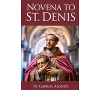 NOVENA TO ST. DENIS: Reflection And Powerful Prayers to the Patron Saint of Paris, and Headaches.