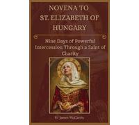 NOVENA TO ST. ELIZABETH OF HUNGARY: Nine Days of Powerful Intercession Through a Saint of Charity
