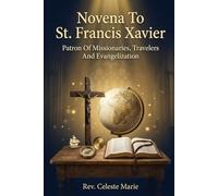 Novena To St. Francis Xavier: Patron Of Missionaries, Travelers And Evangelization