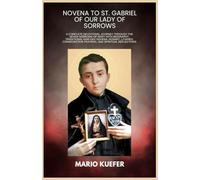 NOVENA TO ST. GABRIEL OF OUR LADY OF SORROWS: A Complete Devotional Journey Through the Seven Sorrows of Mary With Biography, Traditional Nine-Day Novena, Rosary, Litanies, Consecration Prayers, and S