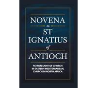 Novena to St Ignatius of Antioch: Patron Saint of church in eastern Mediterranean, church in north Africa