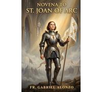NOVENA TO ST. JOAN OF ARC: A Nine-Day Catholic Devotion to the Patron Saint of France, Rape Victims, Women in the Military.