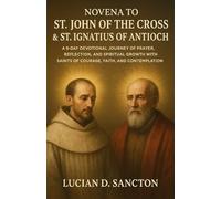 NOVENA TO ST. JOHN OF THE CROSS & ST. IGNATIUS OF ANTIOCH: A 9-DAY DEVOTIONAL JOURNEY OF PRAYER, REFLECTION, AND SPIRITUAL GROWTH WITH SAINTS OF COURAGE, FAITH, AND CONTEMPLATION