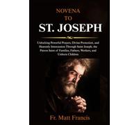 NOVENA TO ST. JOSEPH: Unlocking Powerful Prayers, Divine Protection, and Heavenly Intercession Through Saint Joseph, the Patron Saint of Families, Fathers, Workers, and Unborn Children