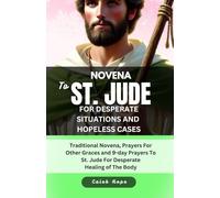 NOVENA TO ST. JUDE FOR DESPERATE SITUATIONS AND HOPELESS CASES: Traditional Novena, Prayers For Other Graces and 9-day Prayers To St. Jude For Desperate Healing of The Body
