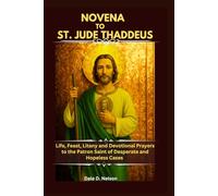NOVENA TO ST. JUDE THADDEUS: Life, Feast, Litany and Devotional Prayers to the Patron Saint of Desperate and Hopeless Cases
