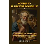 NOVENA TO ST. LUKE THE EVANGELIST: DAILY PRAYERS, REFLECTIONS, AND HISTORICAL INSIGHTS TO STRENGTHEN YOUR SPIRITUAL JOURNEY