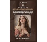 NOVENA TO ST. MARTHA: Her Life, Legacy, Miracle and Nine Day Novena prayer to the Patron Saint of servants, single laywomen, Servers, housewives, and cook.