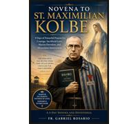 NOVENA TO ST. MAXIMILIAN KOLBE: 9 Days of Powerful Prayers for Courage, Sacrificial Love, Marian Devotion, and Miraculous Intercession
