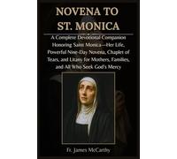 NOVENA TO ST. MONICA: A Complete Devotional Companion Honoring Saint Monica-Her Life, Powerful Nine-Day Novena, Chaplet of Tears, and Litany for Mothers, Families, and All Who Seek God’s Mercy