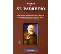 NOVENA TO ST. PADRE PIO: Your Complete Guide to Praying with St. Padre Pio for Miracles and Healing, Including His Litany, Famous Sayings and Biography