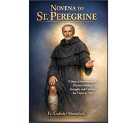 Novena to St. Peregrine: 9 Days of Intercession for Physical Healing, Strength, and Comfort for Those in Pain