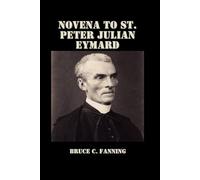 Novena to St. Peter Julian Eymard: A Nine Day Prayer for Renewing Your Faith, Celebrating the Eucharist, and Healing Your Soul.