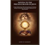NOVENA TO THE PRECIOUS BLOOD OF JESUS: A 9-Day Catholic Prayer With The Holy Rosary For Protection, Healing, And Deliverance, With Scripture, Reflections, And Daily Intentions.