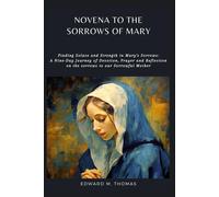 Novena To The Sorrows Of Mary: Finding Solace And Strength In Mary's Sorrows: A Nine-Day Journey Of Devotion, Prayer And Reflection On The Sorrows To Our Sorrowful Mother