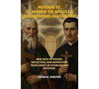 NOVENAS TO ST. ANDREW THE APOSTLE & BLESSED MIGUEL AGUSTÍN PRO: NINE DAYS OF PRAYER, REFLECTION, AND INSPIRATION FROM SAINTS OF COURAGE AND DEVOTION