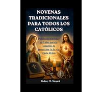 Novenas tradicionales para todos los católicos: Poderosas oraciones de 9 días para la sanación, la protección, la fe y la gracia divina.