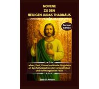 NOVENE ZU DEN HEILIGEN JUDAS THADDÄUS: Leben, Fest, Litanei undAndachtsgebete an den Schutzpatron der verzweifelten und hoffnungslosen Fälle