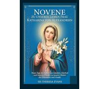 NOVENE ZU UNSERER LIEBEN FRAU KATHARINA VON ALEXANDRIEN: Neun Tage des Gebets um Glauben, Klarheit und inneren Frieden zu unserer Mutter der Erkenntnis und Gnade.