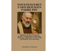 NOVENENGEBETE DES HEILIGEN PADRE PIO: Tägliche Reflexionen für Kraft, Inspiration, Führung, Heilung, göttliche Gnade und spirituelle Erneuerung