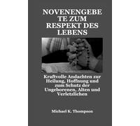 NOVENENGEBETE ZUM RESPEKT DES LEBENS: Kraftvolle Andachten zur Heilung, Hoffnung und zum Schutz der Ungeborenen, Alten und Verletzlichen