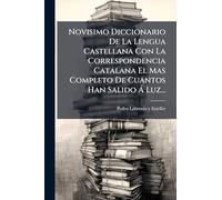 Novisimo Diccionario De La Lengua Castellana Con La Correspondencia Catalana El Mas Completo De Cuantos Han Salido Ã Luz...