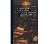Novissima Corrispondenza Delli Pesi, E Misure Di Venezia Con Li Pesi, & Misure Delle Città, E Terre, Che Negoziano Con' Essa: Di Soria, Barbarìa, Turc