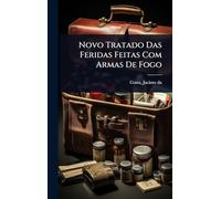 Novo Tratado Das Feridas Feitas Com Armas De Fogo